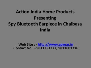 Action India Home Products
Presenting
Spy Bluetooth Earpiece in Chaibasa
India
Web Site : - http://www.spyear.in
Contact No : - 9811251277, 9811601716

 