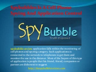 Spybubbles Is A Cell Phone
Spying And Application Control
spybubble review application falls within the monitoring of
cell phones and spyimg category. Such applications is
connected to the network to telephones to get them and
monitor the use in the distance. Most of the buyers of this type
of application is people that his friend, friend, companion or
partner are dishonest to suggest.
http://thespybubblereviews.com
 