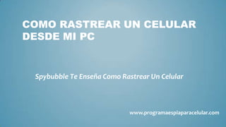 COMO RASTREAR UN CELULAR
DESDE MI PC


 Spybubble Te Enseña Como Rastrear Un Celular



                             www.programaespiaparacelular.com
 