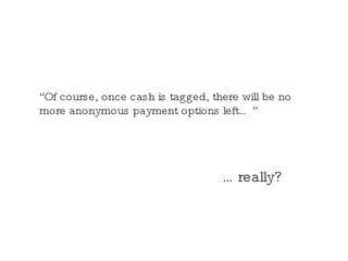 “ Of course, once cash is tagged, there will be no more anonymous payment options left…” … really? 