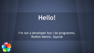 Hello!
I’m not a developer but I do programms.
Rodion Mamin, Spycob
 