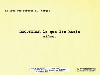 La idea que conecta al  target RECUPERAR lo que los hac ía niños . 