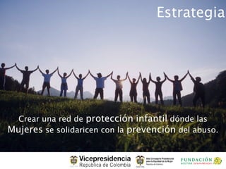 Estrategia




  Crear una red de protección infantil dónde las
Mujeres se solidaricen con la prevención del abuso.
 