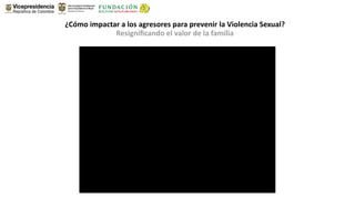 ¿Cómo impactar a los agresores para prevenir la Violencia Sexual?
             Resigniﬁcando el valor de la familia
 