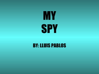 MY
    SPY
BY: LLUIS PABLOS
 