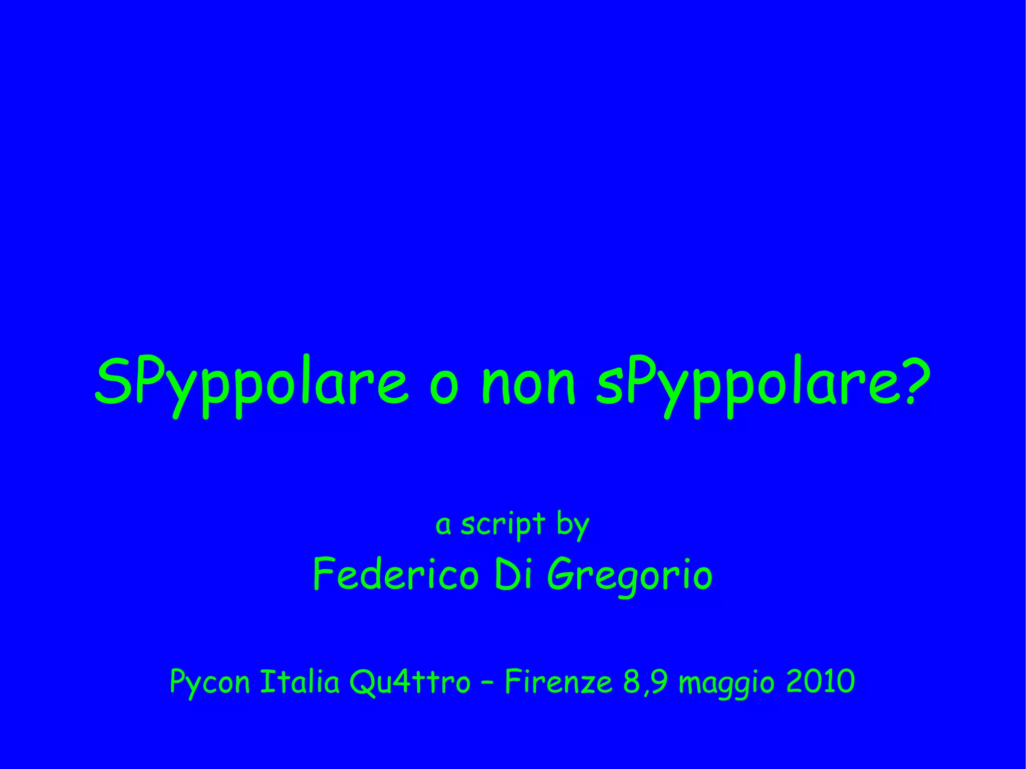 SPyppolare o non sPyppolare?

                   a script by
           Federico Di Gregorio

  Pycon Italia Qu4ttro – Firenze 8,9 maggio 2010
 