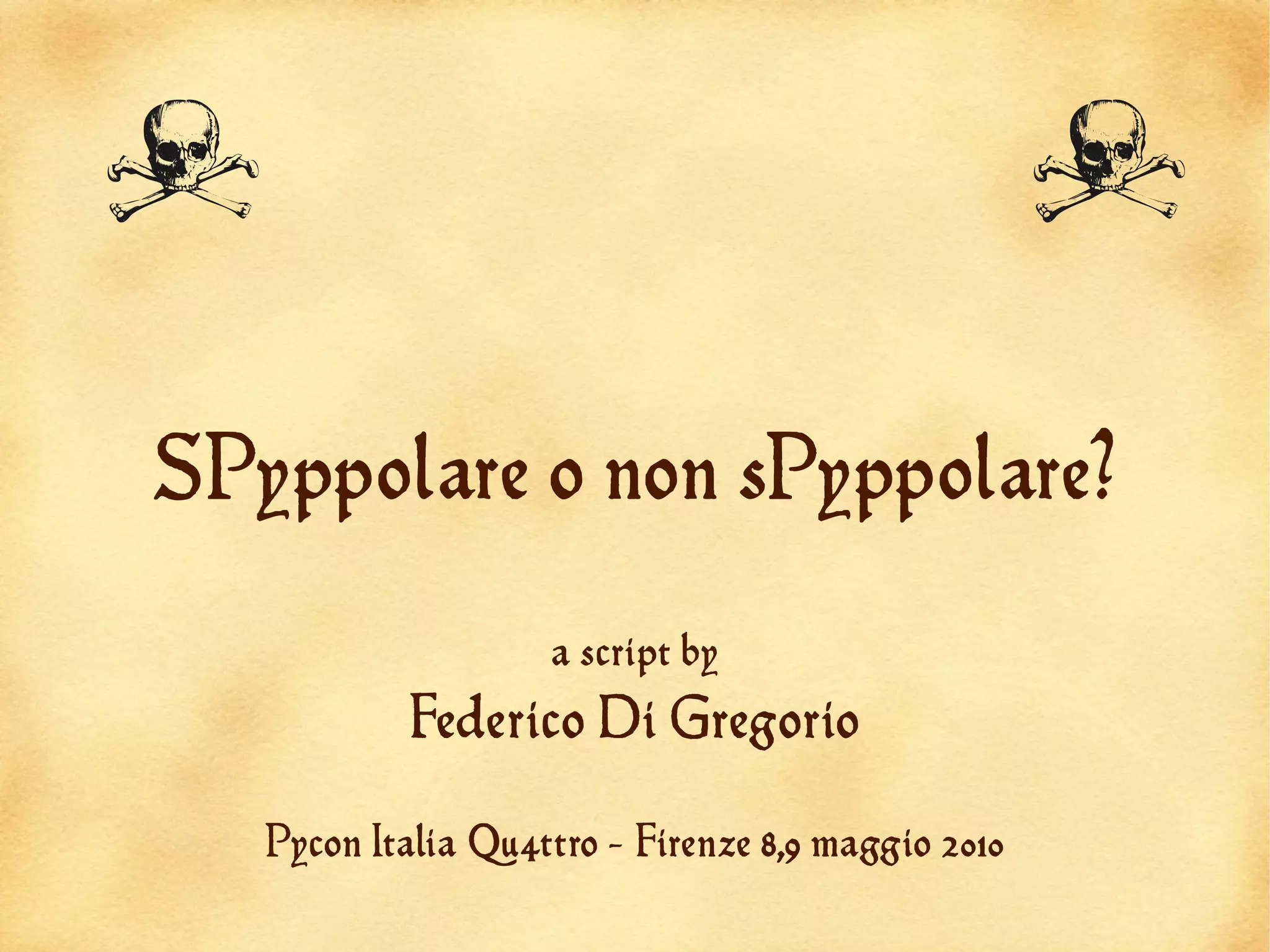 A                                                   A
SPyppolare o non sPyppolare?

                    a script by
            Federico Di Gregorio

   Pycon Italia Qu4ttro - Firenze 8,9 maggio 2010
 