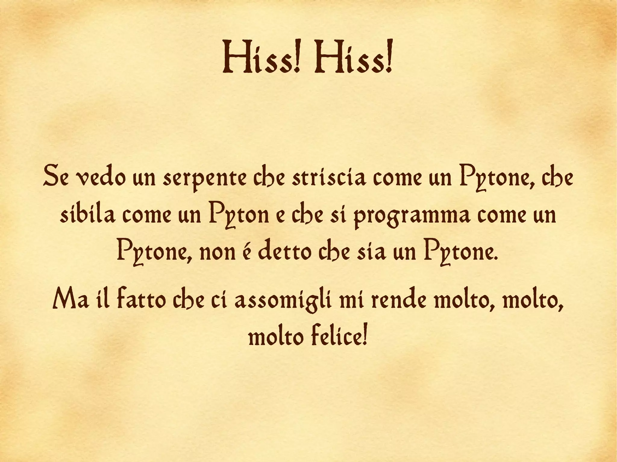 Hiss! Hiss!


Se vedo un serpente che striscia come un Pytone, che
 sibila come un Pyton e che si programma come un
       Pytone, non é detto che sia un Pytone.
Ma il fatto che ci assomigli mi rende molto, molto,
                    molto felice!
 