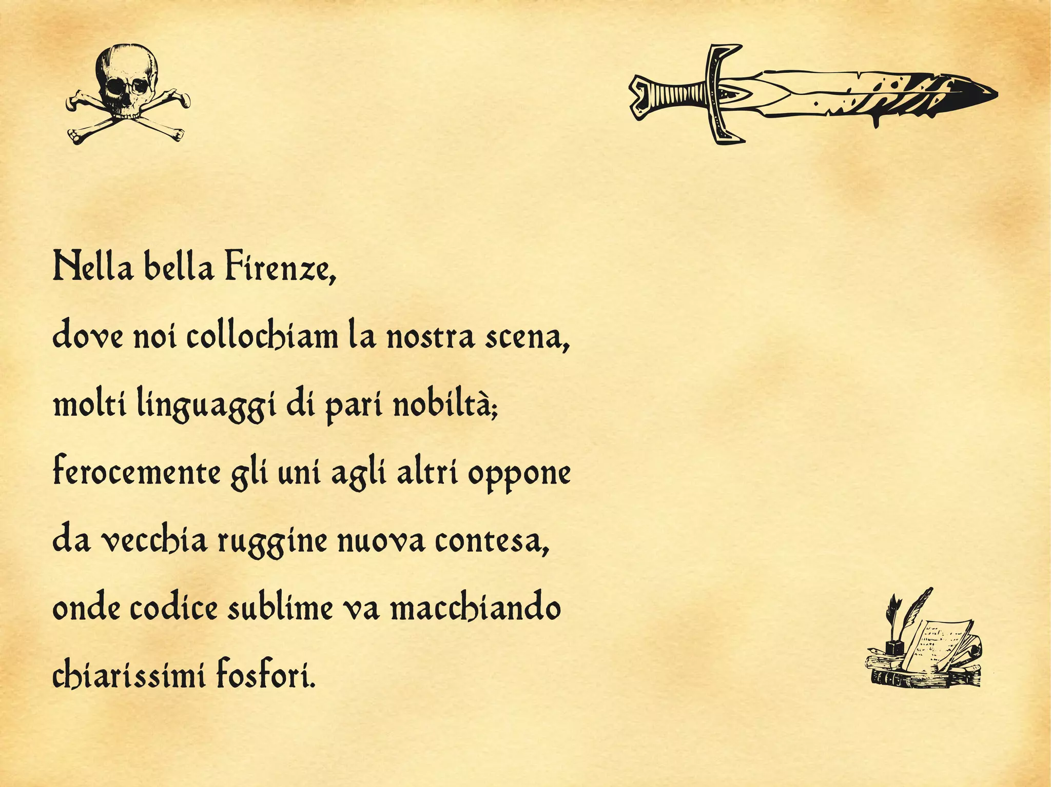 A                                       H
Nella bella Firenze,
dove noi collochiam la nostra scena,
molti linguaggi di pari nobiltà;
ferocemente gli uni agli altri oppone
da vecchia ruggine nuova contesa,
onde codice sublime va macchiando
chiarissimi fosfori.                    i
 