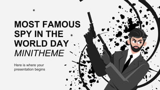 MOST FAMOUS
SPY IN THE
WORLD DAY
MINITHEME
Here is where your
presentation begins
 