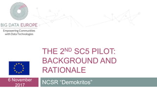 THE 2ND SC5 PILOT:
BACKGROUND AND
RATIONALE
NCSR “Demokritos”
6 November
2017
 