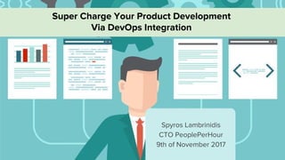 Super Charge Your Product Development
Via DevOps Integration
Spyros Lambrinidis
CTO PeoplePerHour
9th of November 2017
 