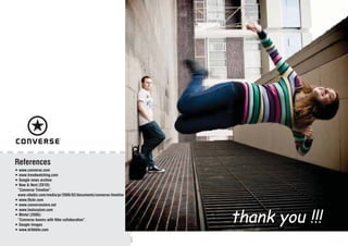 thank you !!!
References
• www.converse.com
• www.trendwatching.com
• Google news archive
• Now & Next (2010):
“Converse T...