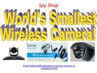 Spy Shop
http://www.delhispycamera.net/spy-camera-in-
bangalore.html
 