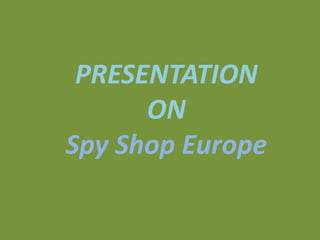 PRESENTATION
ON
Spy Shop Europe
 