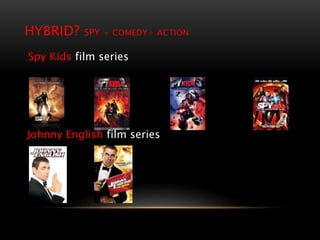 HYBRID? SPY + COMEDY+ ACTION
Johnny English film series
Spy Kids film series
 
