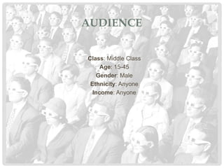 AUDIENCE
Class: Middle Class
Age: 15-45
Gender: Male
Ethnicity: Anyone
Income: Anyone
 