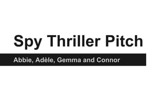 Spy Thriller Pitch 
Abbie, Adèle, Gemma and Connor 
 