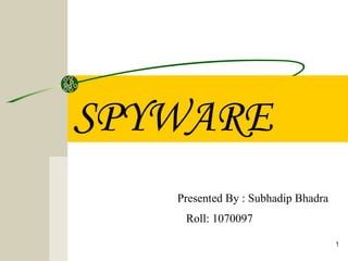 SPYWARE
   Presented By : Subhadip Bhadra
    Roll: 1070097

                                    1
 