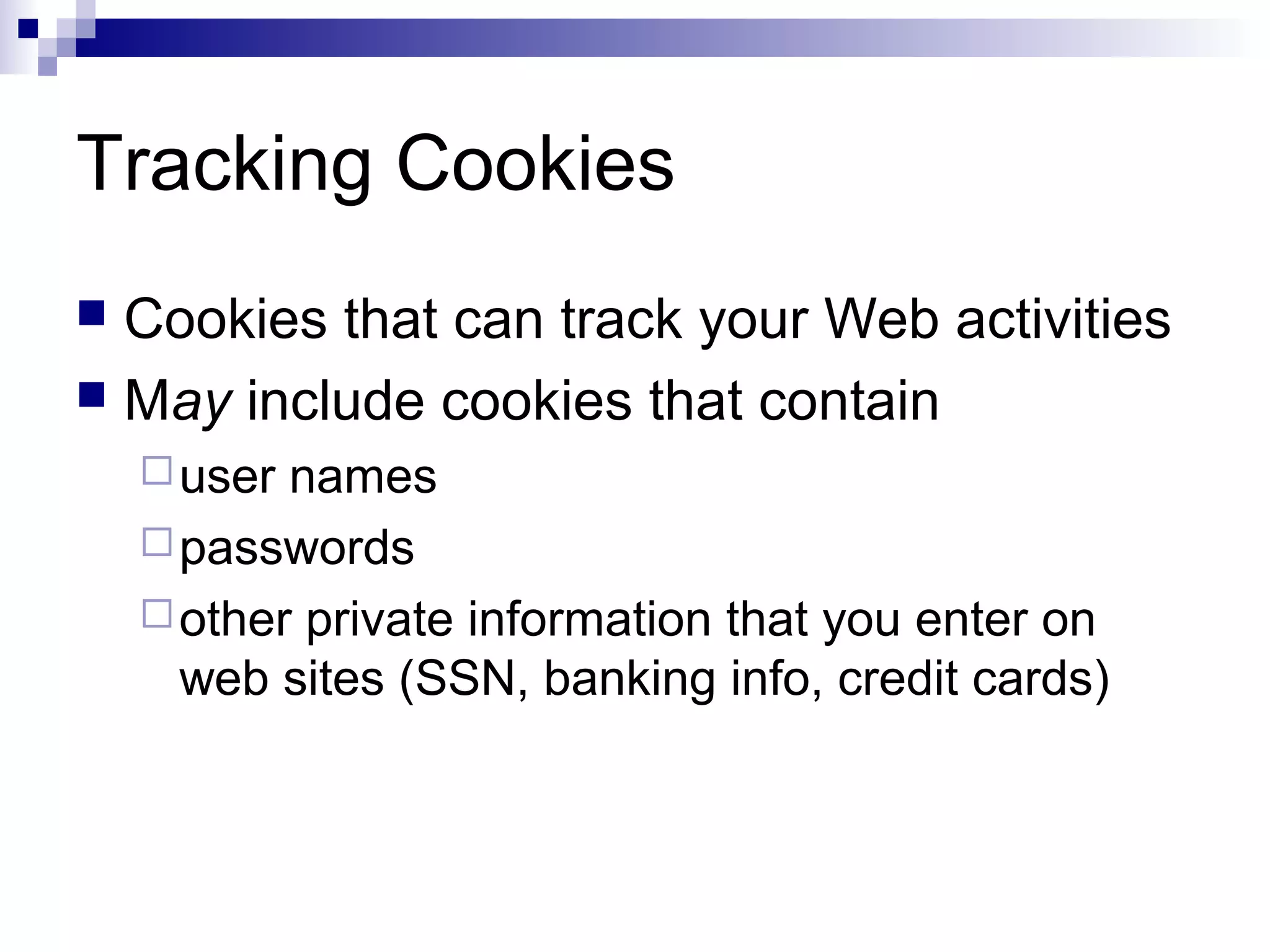 Tracking Cookies
 Cookies that can track your Web activities
 May include cookies that contain
user names
passwords
other private information that you enter on
web sites (SSN, banking info, credit cards)
 