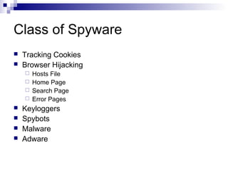 Class of Spyware
 Tracking Cookies
 Browser Hijacking
 Hosts File
 Home Page
 Search Page
 Error Pages
 Keyloggers
 Spybots
 Malware
 Adware
 