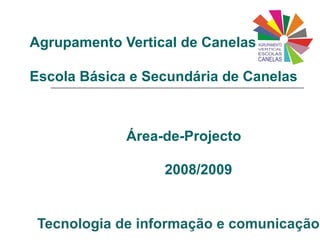 Agrupamento Vertical de Canelas Escola Básica e Secundária de Canelas Área-de-Projecto   2008/2009 Tecnologia de informação e comunicação 