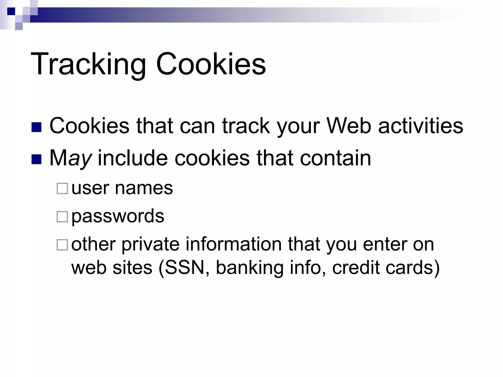Tracking Cookies
 Cookies that can track your Web activities
 May include cookies that contain
user names
passwords
other private information that you enter on
web sites (SSN, banking info, credit cards)
 
