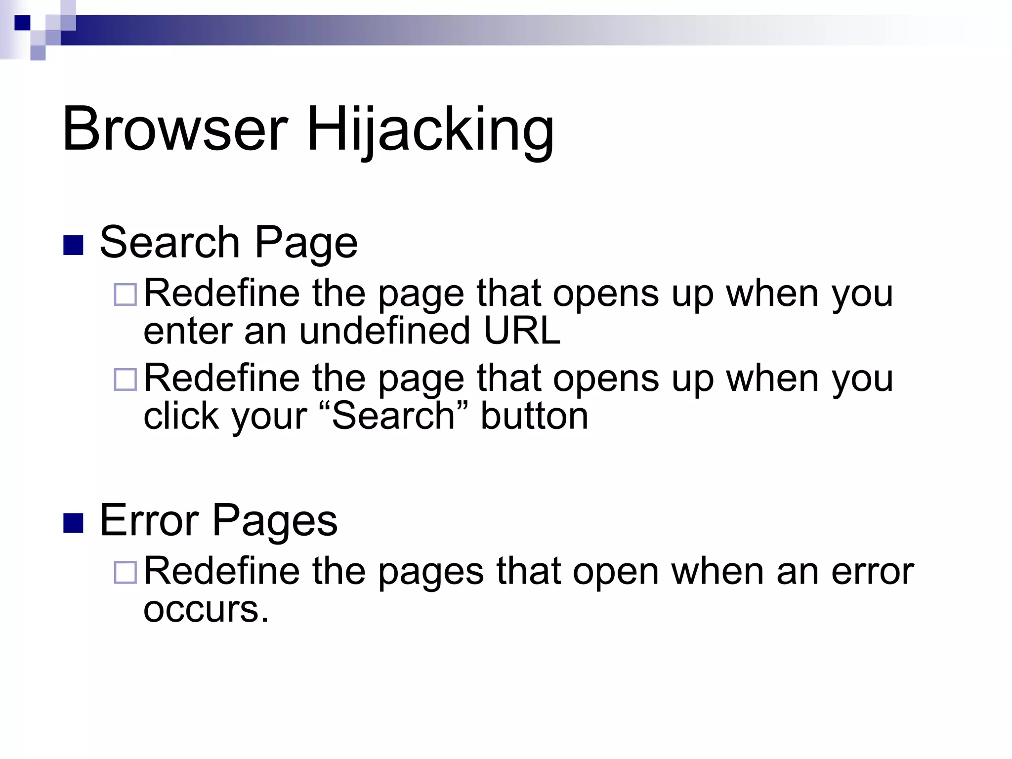 Browser Hijacking
 Search Page
Redefine the page that opens up when you
enter an undefined URL
Redefine the page that opens up when you
click your “Search” button
 Error Pages
Redefine the pages that open when an error
occurs.
 