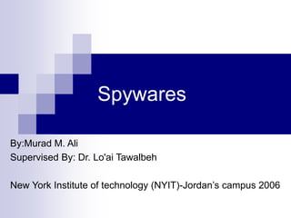 Spywares
By:Murad M. Ali
Supervised By: Dr. Lo'ai Tawalbeh
New York Institute of technology (NYIT)-Jordan’s campus 2006
 