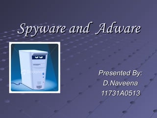 Spyware and AdwareSpyware and Adware
Presented By:Presented By:
D.NaveenaD.Naveena
11731A051311731A0513
 