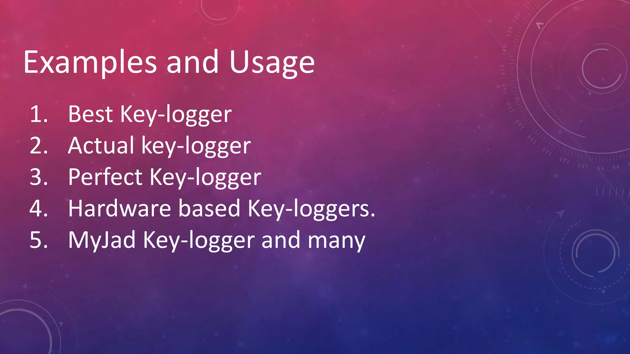 Examples and Usage
1. Best Key-logger
2. Actual key-logger
3. Perfect Key-logger
4. Hardware based Key-loggers.
5. MyJad Key-logger and many
 