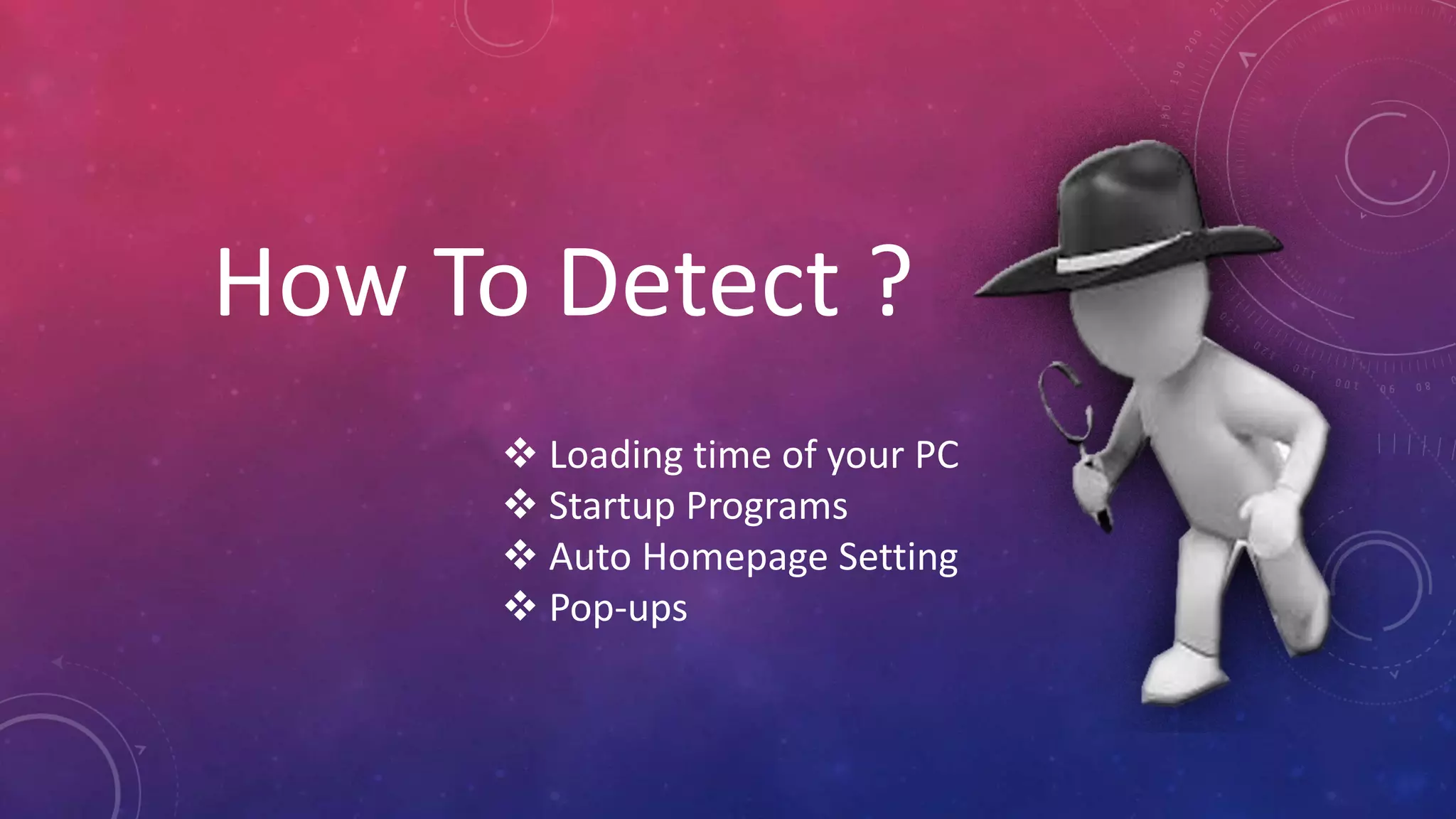 How To Detect ?
 Loading time of your PC
 Startup Programs
 Auto Homepage Setting
 Pop-ups
 