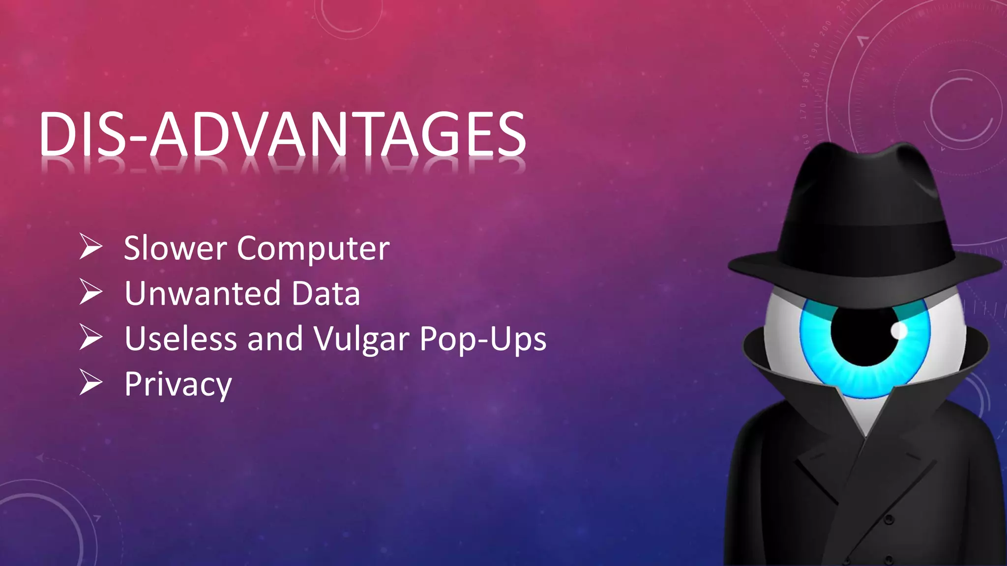 DIS-ADVANTAGES
 Slower Computer
 Unwanted Data
 Useless and Vulgar Pop-Ups
 Privacy
 
