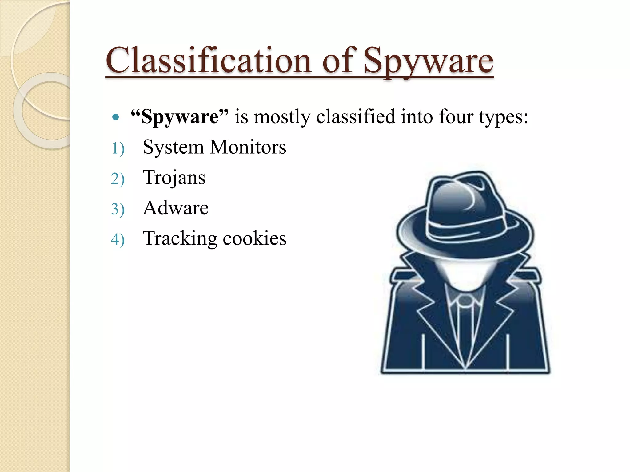 Classification of Spyware
 “Spyware” is mostly classified into four types:
1) System Monitors
2) Trojans
3) Adware
4) Tracking cookies
 