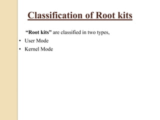 Classification of Root kits
“Root kits” are classified in two types,
• User Mode
• Kernel Mode
 