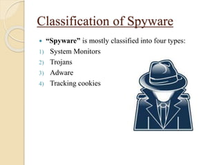 Classification of Spyware
 “Spyware” is mostly classified into four types:
1) System Monitors
2) Trojans
3) Adware
4) Tracking cookies
 