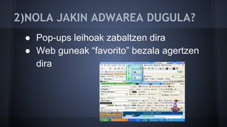 2)NOLA JAKIN ADWAREA DUGULA?
● Pop-ups leihoak zabaltzen dira
● Web guneak “favorito” bezala agertzen
dira
 