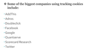  Some of the biggest companies using tracking cookies
include:
AddThis
Adnxs
Doubleclick
Facebook
Google
Quantserve
Scorecard Research
Twitter
 