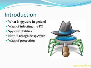 Introduction
 What is spyware in general
 Ways of infecting the PC
 Spyware abilities
 How to recognize spyware
 Ways of protection




                               spywareguide.net
 