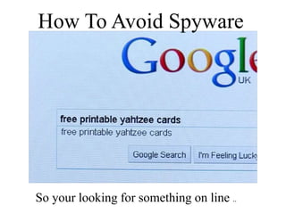 How To Avoid Spyware
So your looking for something on line ..
 