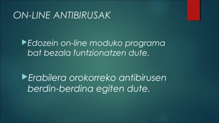 ON-LINE ANTIBIRUSAK
Edozein

on-line moduko programa
bat bezala funtzionatzen dute.

Erabilera

orokorreko antibirusen
berdin-berdina egiten dute.

 