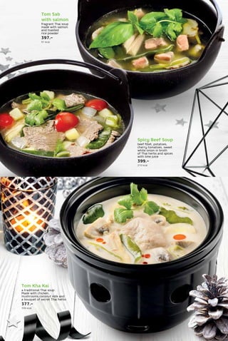 Tom Sab
with salmon
fragrant Thai soup
made with salmon
and toasted
rice powder
397.–
91 kcal
Spicy Beef Soup
beef fillet, potatoes,
cherry tomatoes, sweet
white onion in broth
of Thai herbs and spices
with lime juice
399.–
210 kcal
Tom Kha Kai
a traditional Thai soup.
Made with chicken,
mushrooms,coconut milk and
a bouquet of secret Thai herbs
377.–
399 kcal
 