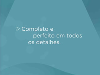 Completo e
perfeito em todos
os detalhes.

 