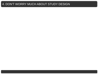 4. DON'T WORRY MUCH ABOUT STUDY DESIGN
 