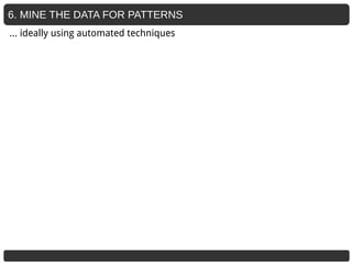 6. MINE THE DATA FOR PATTERNS
… ideally using automated techniques
 