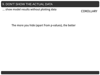 9. DON'T SHOW THE ACTUAL DATA
The more you hide (apart from p-values), the better
COROLLARY
… show model results without plotting data
 