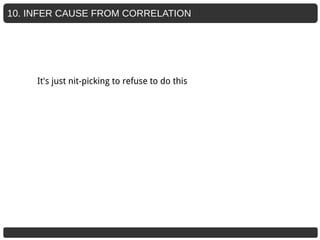 10. INFER CAUSE FROM CORRELATION
It's just nit-picking to refuse to do this
 