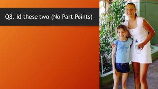 Q8. Id these two (No Part Points)
 