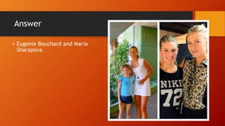 Answer
• Eugenie Bouchard and Maria
Sharapova
 