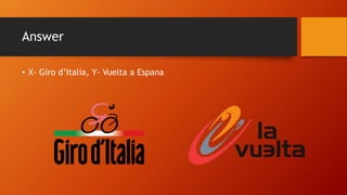 Answer
• X- Giro d’Italia, Y- Vuelta a Espana
 